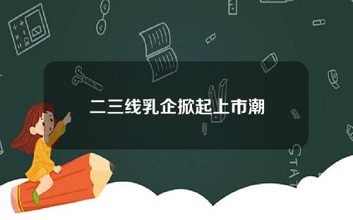 二三线乳企掀起上市潮
