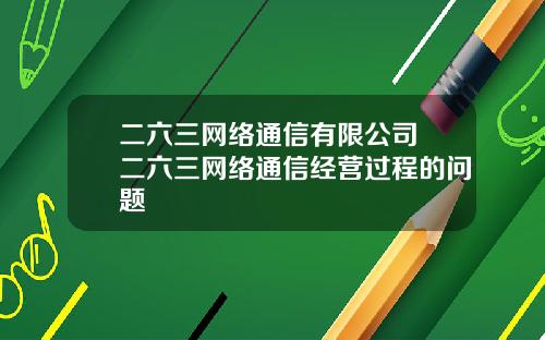 二六三网络通信有限公司 二六三网络通信经营过程的问题
