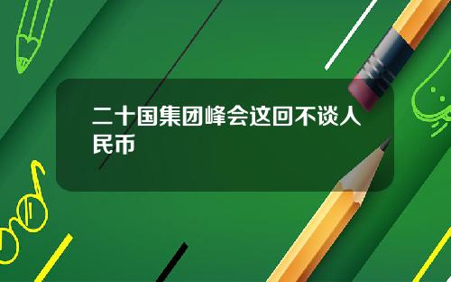 二十国集团峰会这回不谈人民币