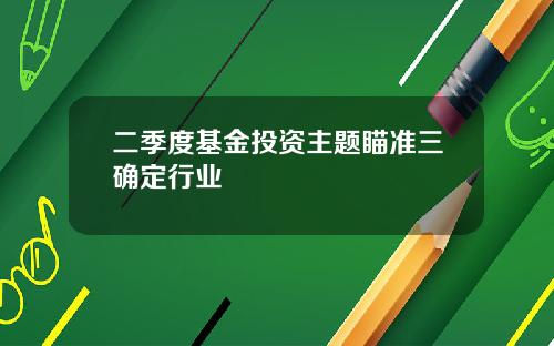 二季度基金投资主题瞄准三确定行业