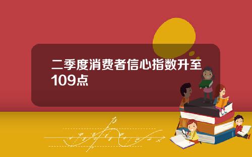 二季度消费者信心指数升至109点