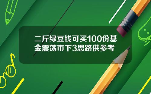 二斤绿豆钱可买100份基金震荡市下3思路供参考