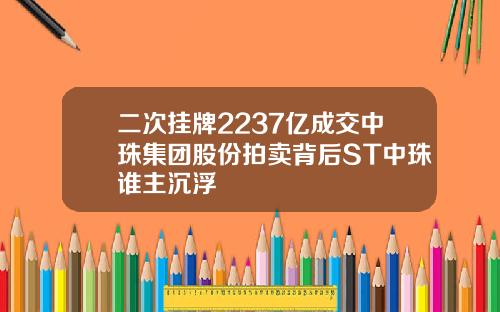 二次挂牌2237亿成交中珠集团股份拍卖背后ST中珠谁主沉浮