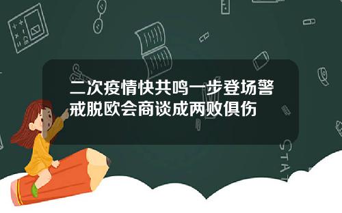 二次疫情快共鸣一步登场警戒脱欧会商谈成两败俱伤