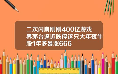 二次闪崩刚刚400亿游戏界茅台逼近跌停这只大年夜牛股1年多暴涨666