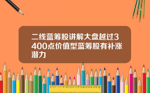 二线蓝筹股讲解大盘越过3400点价值型蓝筹股有补涨潜力