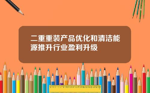 二重重装产品优化和清洁能源推升行业盈利升级
