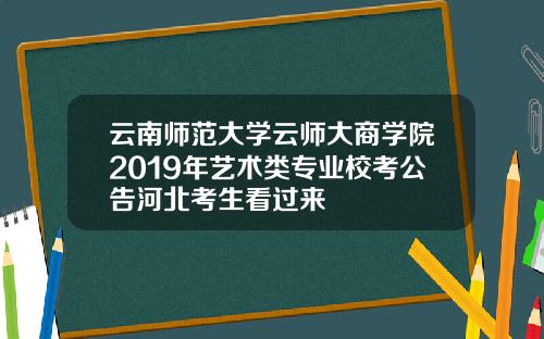 云南师范大学云师大商学院2019年艺术类专业校考公告河北考生看过来