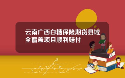 云南广西白糖保险期货县域全覆盖项目顺利赔付