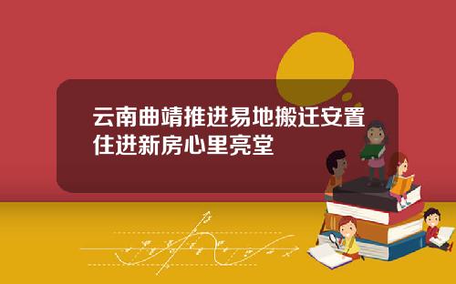 云南曲靖推进易地搬迁安置住进新房心里亮堂