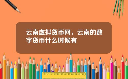 云南虚拟货币网，云南的数字货币什么时候有