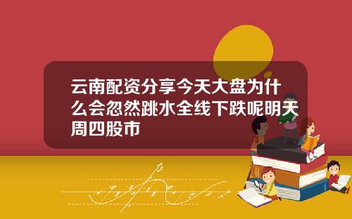 云南配资分享今天大盘为什么会忽然跳水全线下跌呢明天周四股市