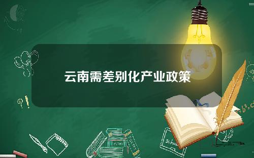 云南需差别化产业政策