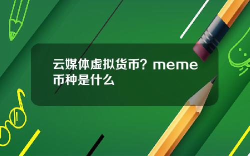 云媒体虚拟货币？meme币种是什么