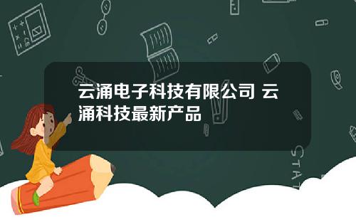 云涌电子科技有限公司 云涌科技最新产品