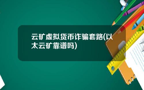 云矿虚拟货币诈骗套路(以太云矿靠谱吗)