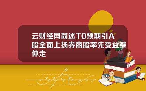 云财经网简述T0预期引A股全面上扬券商股率先受益整体走