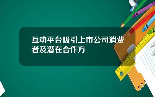 互动平台吸引上市公司消费者及潜在合作方