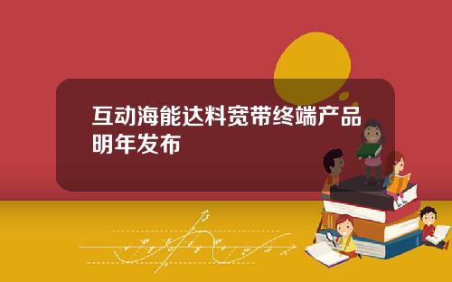 互动海能达料宽带终端产品明年发布