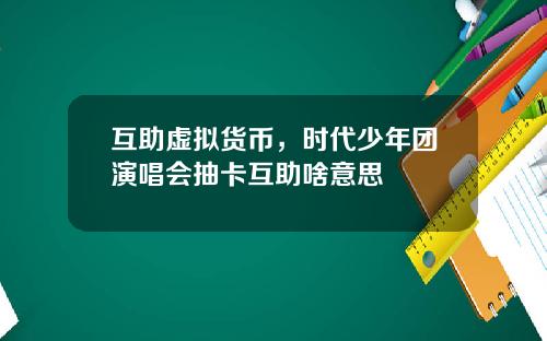 互助虚拟货币，时代少年团演唱会抽卡互助啥意思