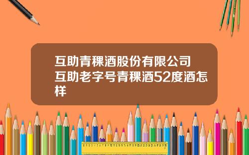 互助青稞酒股份有限公司 互助老字号青稞酒52度酒怎样