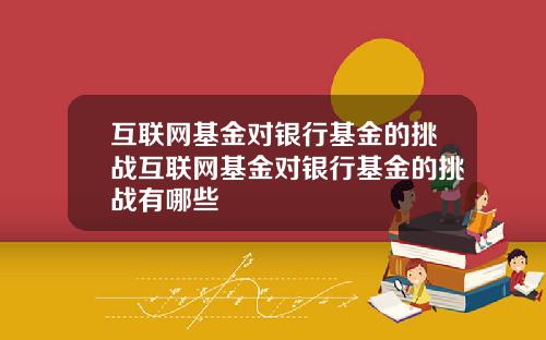互联网基金对银行基金的挑战互联网基金对银行基金的挑战有哪些