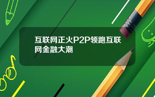 互联网正火P2P领跑互联网金融大潮