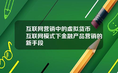 互联网营销中的虚拟货币 互联网模式下金融产品营销的新手段