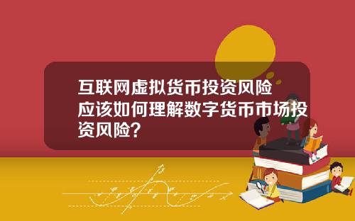 互联网虚拟货币投资风险 应该如何理解数字货币市场投资风险？