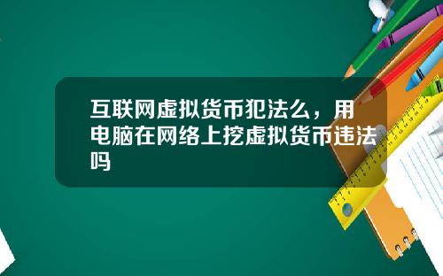 互联网虚拟货币犯法么，用电脑在网络上挖虚拟货币违法吗