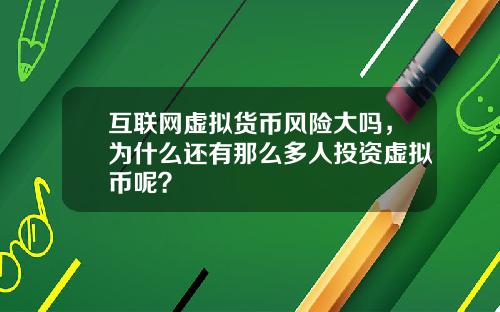 互联网虚拟货币风险大吗，为什么还有那么多人投资虚拟币呢？