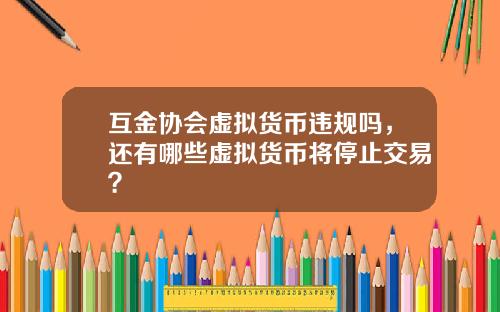互金协会虚拟货币违规吗，还有哪些虚拟货币将停止交易？