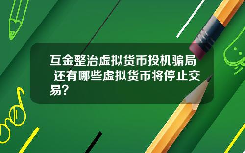 互金整治虚拟货币投机骗局 还有哪些虚拟货币将停止交易？