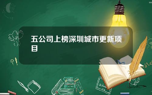 五公司上榜深圳城市更新项目