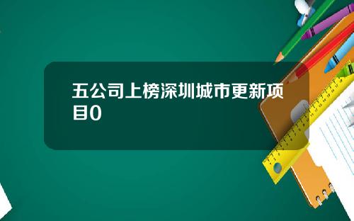 五公司上榜深圳城市更新项目0