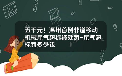 五千元！温州首例非道移动机械尾气超标被处罚-尾气超标罚多少钱