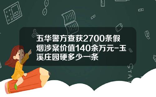 五华警方查获2700条假烟涉案价值140余万元-玉溪庄园硬多少一条
