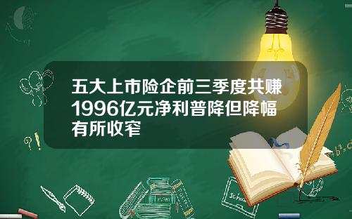 五大上市险企前三季度共赚1996亿元净利普降但降幅有所收窄