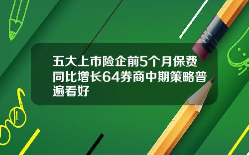 五大上市险企前5个月保费同比增长64券商中期策略普遍看好