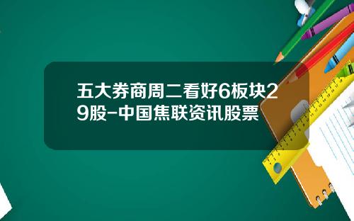 五大券商周二看好6板块29股-中国焦联资讯股票