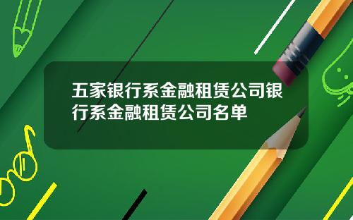 五家银行系金融租赁公司银行系金融租赁公司名单