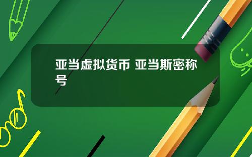 亚当虚拟货币 亚当斯密称号