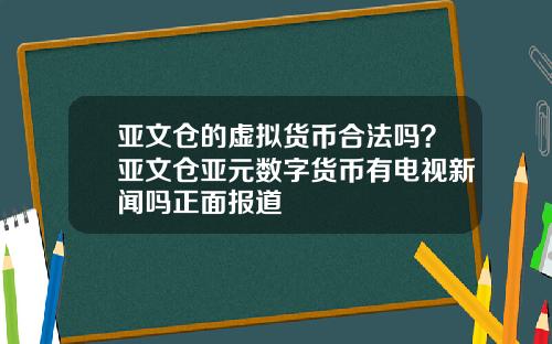 亚文仓的虚拟货币合法吗？亚文仓亚元数字货币有电视新闻吗正面报道