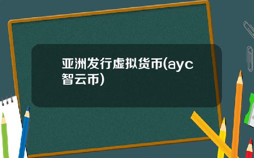 亚洲发行虚拟货币(ayc智云币)