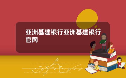 亚洲基建银行亚洲基建银行官网
