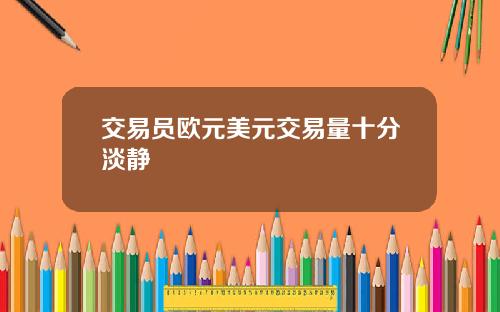 交易员欧元美元交易量十分淡静