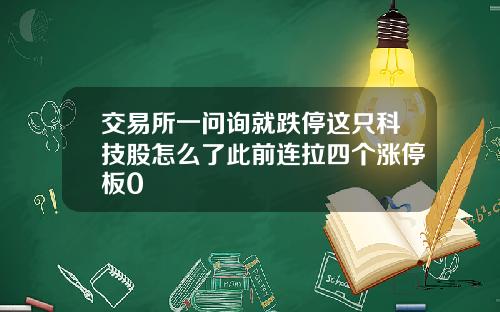 交易所一问询就跌停这只科技股怎么了此前连拉四个涨停板0