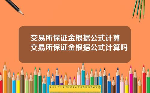 交易所保证金根据公式计算交易所保证金根据公式计算吗