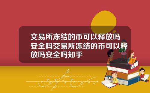 交易所冻结的币可以释放吗安全吗交易所冻结的币可以释放吗安全吗知乎