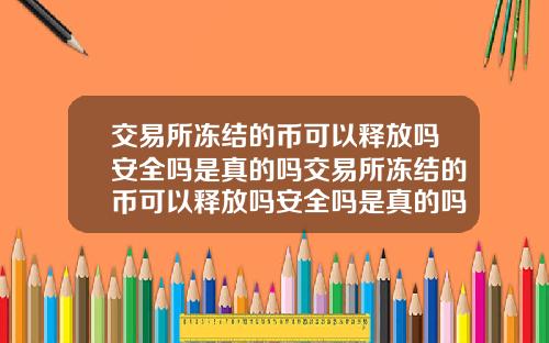 交易所冻结的币可以释放吗安全吗是真的吗交易所冻结的币可以释放吗安全吗是真的吗还是假的